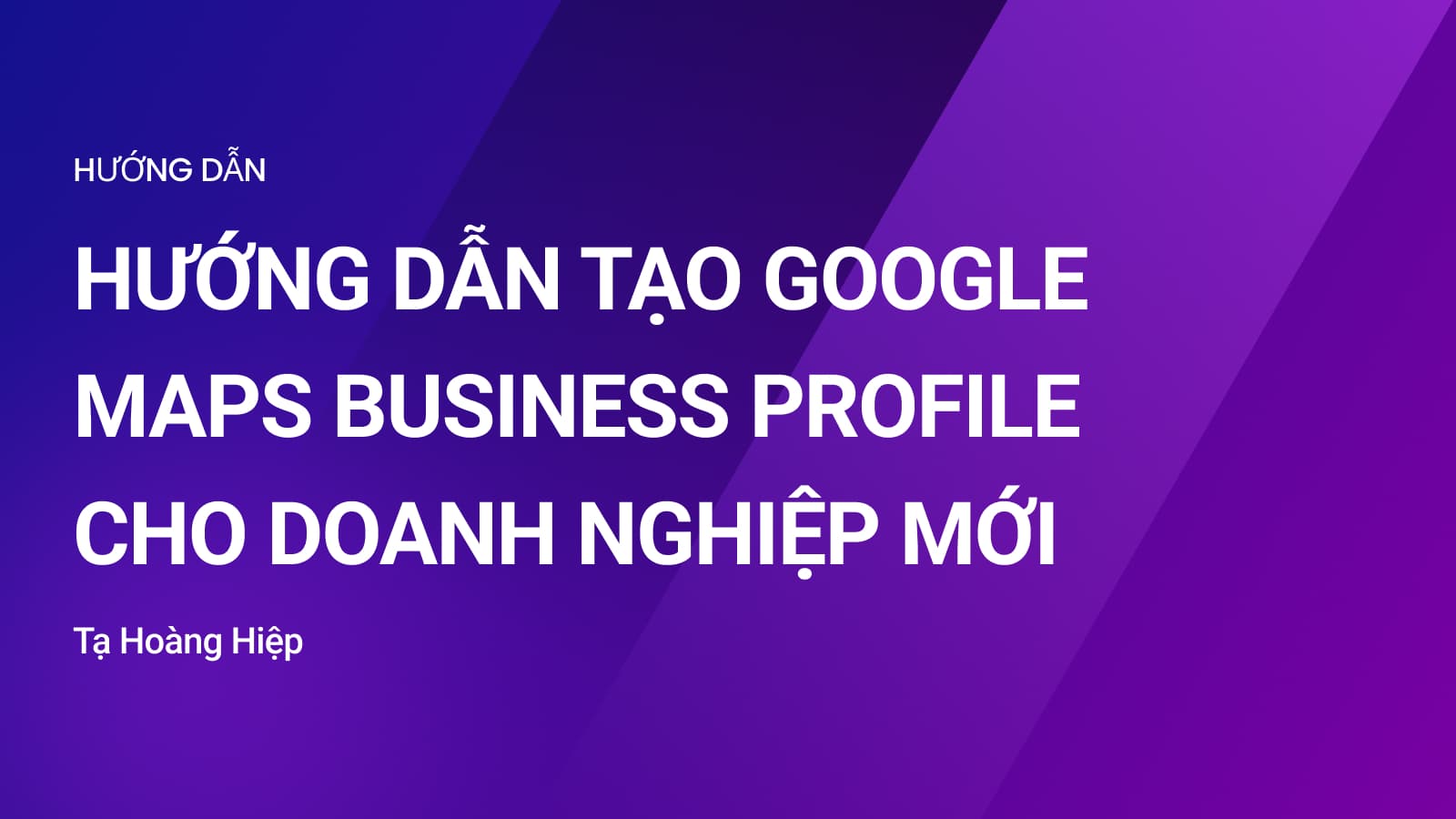 Hướng Dẫn Tạo Google Maps Business Profile Cho Doanh Nghiệp Mới